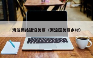 阿拉尔海淀网站建设美丽（海淀区美丽乡村）