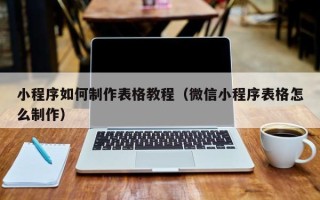 阿拉尔小程序如何制作表格教程（微信小程序表格怎么制作）