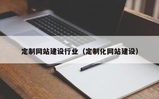 阿拉尔定制网站建设行业（定制化网站建设）