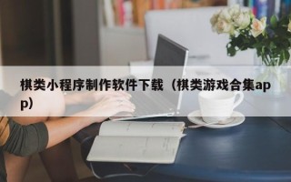 阿拉尔棋类小程序制作软件下载（棋类游戏合集app）