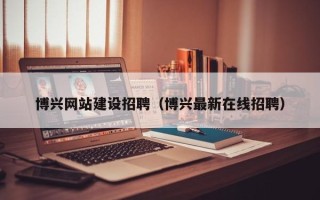 阿拉尔博兴网站建设招聘（博兴最新在线招聘）
