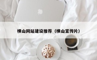 阿拉尔横山网站建设推荐（横山宣传片）