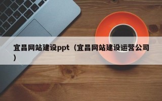 阿拉尔宜昌网站建设ppt（宜昌网站建设运营公司）