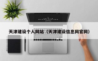 阿拉尔天津建设个人网站（天津建设信息网官网）